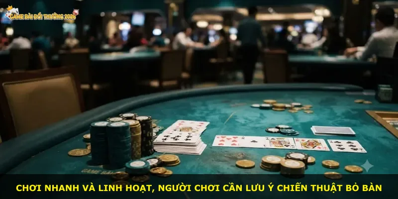 Chơi nhanh và linh hoạt, người chơi cần lưu ý chiến thuật bỏ bàn
