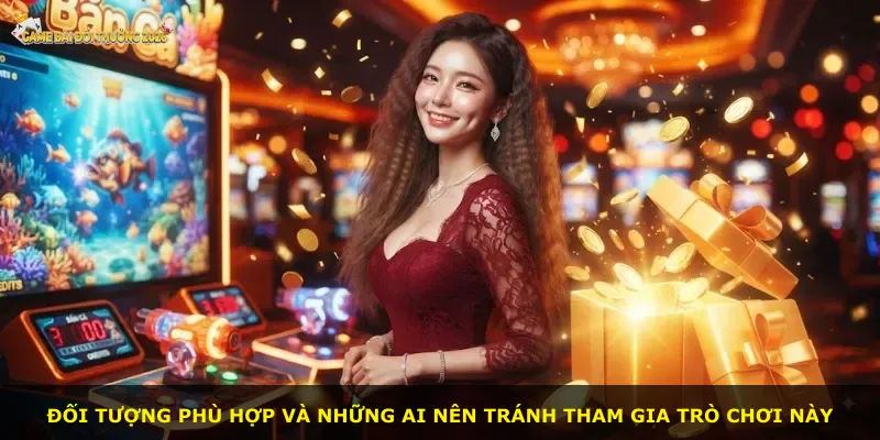 Đối tượng phù hợp và những ai nên tránh tham gia trò chơi này