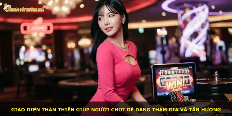 Giao diện thân thiện giúp người chơi dễ dàng tham gia và tận hưởng