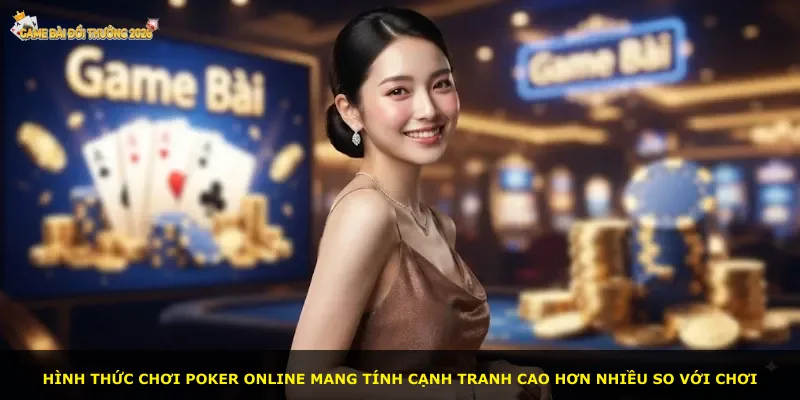 Hình thức chơi poker online mang tính cạnh tranh cao hơn nhiều so với chơi