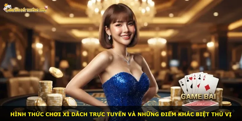 Hình thức chơi Xì dách trực tuyến và những điểm khác biệt thú vị