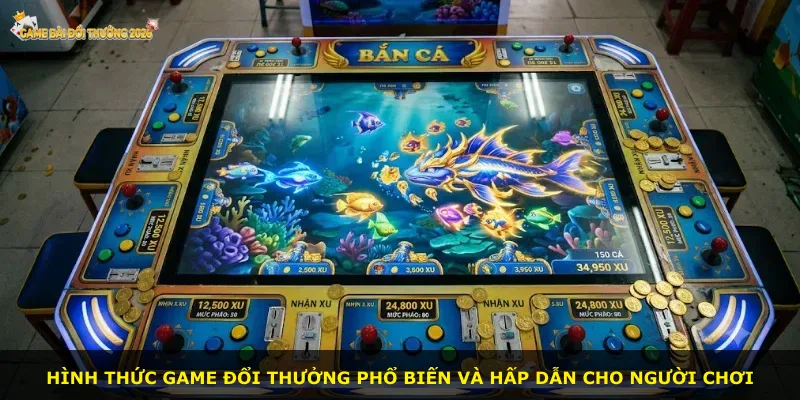 Hình thức game đổi thưởng phổ biến và hấp dẫn cho người chơi