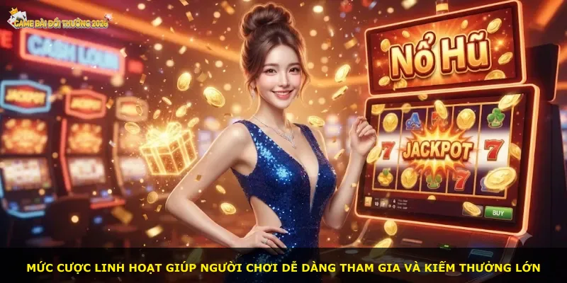 Mức cược linh hoạt giúp người chơi dễ dàng tham gia và kiếm thưởng lớn