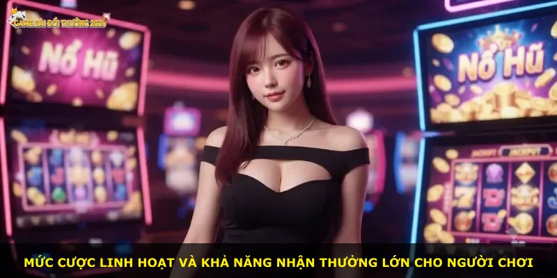 Mức cược linh hoạt và khả năng nhận thưởng lớn cho người chơi