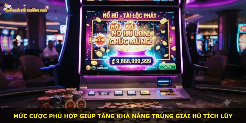 Mức cược phù hợp giúp tăng khả năng trúng giải hũ tích lũy