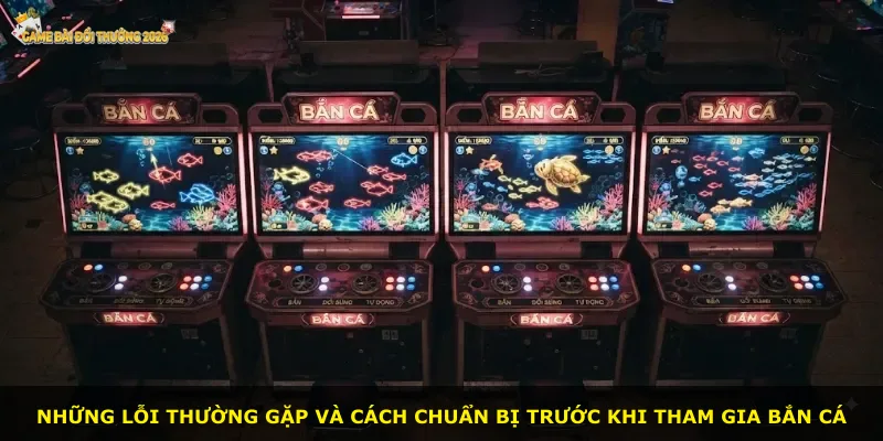 Những lỗi thường gặp và cách chuẩn bị trước khi tham gia bắn cá