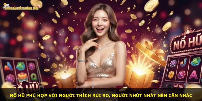 Nổ hũ phù hợp với người thích rủi ro, người nhút nhát nên cân nhắc