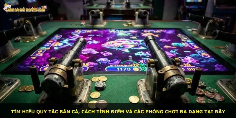 Tìm hiểu quy tắc bắn cá, cách tính điểm và các phòng chơi đa dạng tại đây