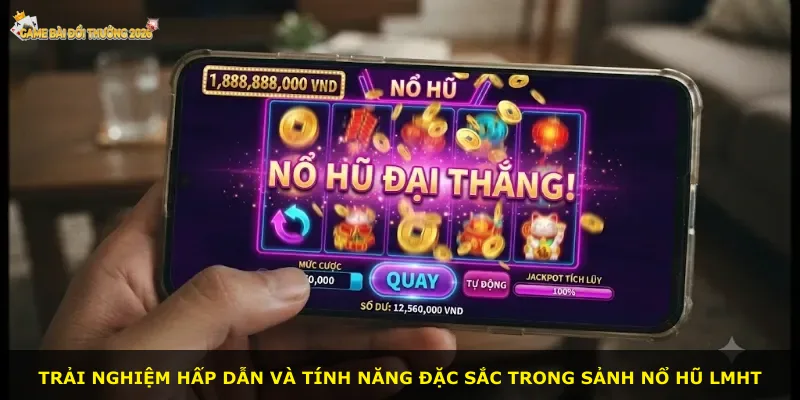 Trải nghiệm hấp dẫn và tính năng đặc sắc trong sảnh nổ hũ LMHT