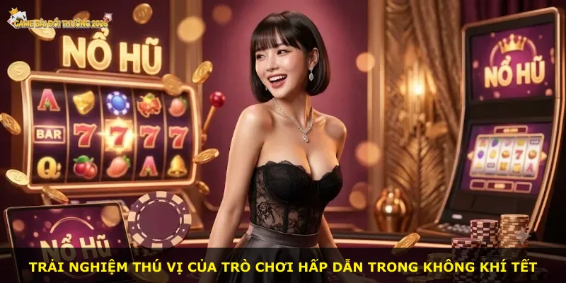 Trải nghiệm thú vị của trò chơi hấp dẫn trong không khí Tết