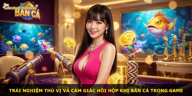 Trải nghiệm thú vị và cảm giác hồi hộp khi bắn cá trong game