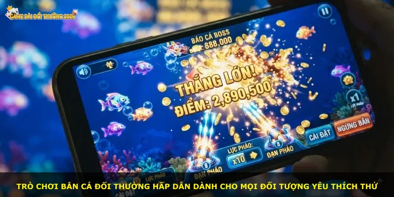 Trò chơi bắn cá đổi thưởng hấp dẫn dành cho mọi đối tượng yêu thích thử
