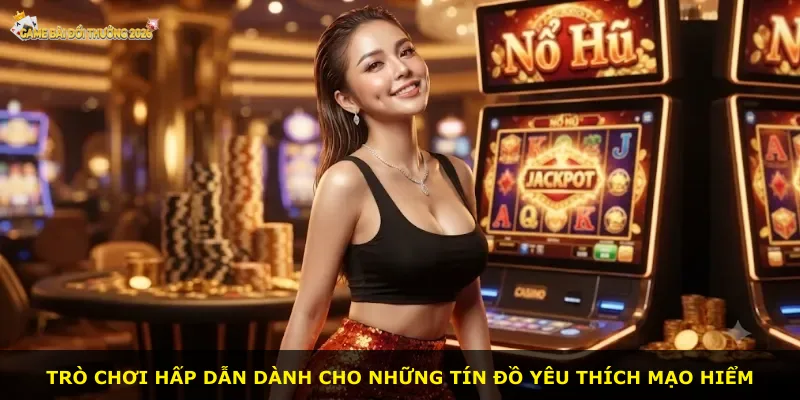 Trò chơi hấp dẫn dành cho những tín đồ yêu thích mạo hiểm