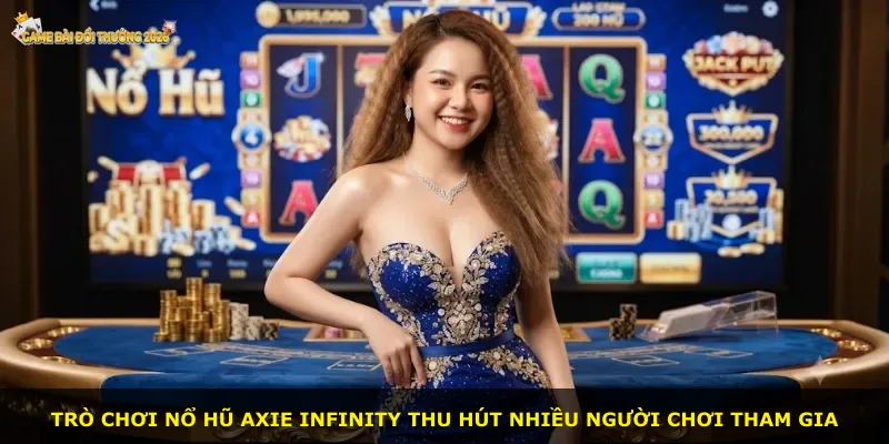 Trò chơi Nổ hũ Axie Infinity thu hút nhiều người chơi tham gia