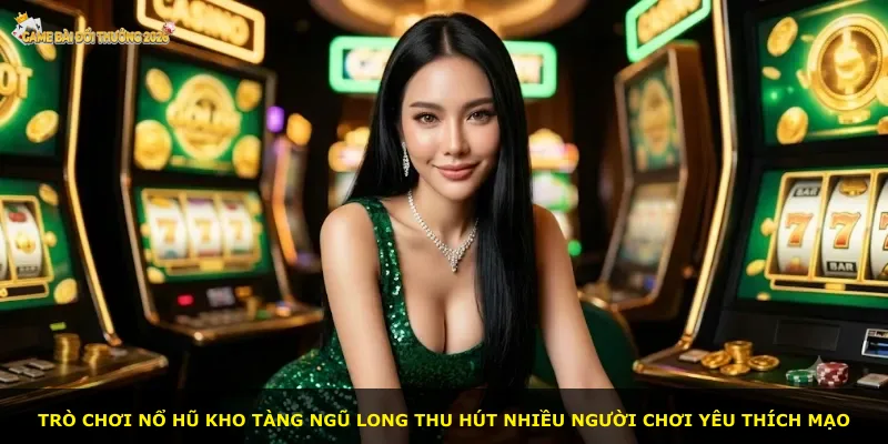 Trò chơi nổ hũ Kho Tàng Ngũ Long thu hút nhiều người chơi yêu thích mạo