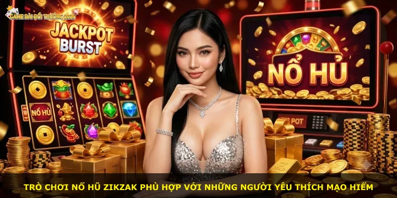 Trò chơi Nổ hũ Zikzak phù hợp với những người yêu thích mạo hiểm